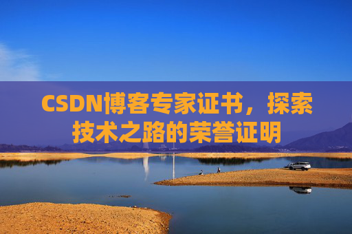 CSDN博客专家证书,探索技术之路的荣誉证明 CSDN博客专家证书,探索技术之路的荣誉证明
